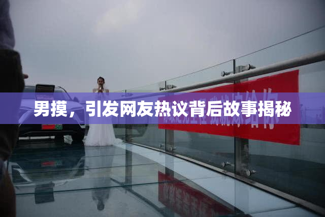 男摸，引发网友热议背后故事揭秘