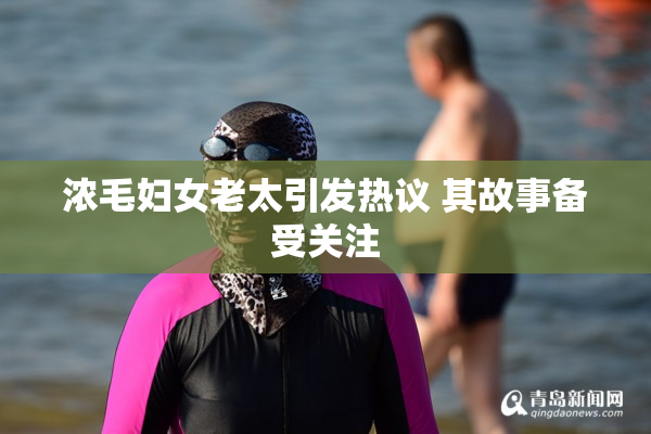 浓毛妇女老太引发热议 其故事备受关注