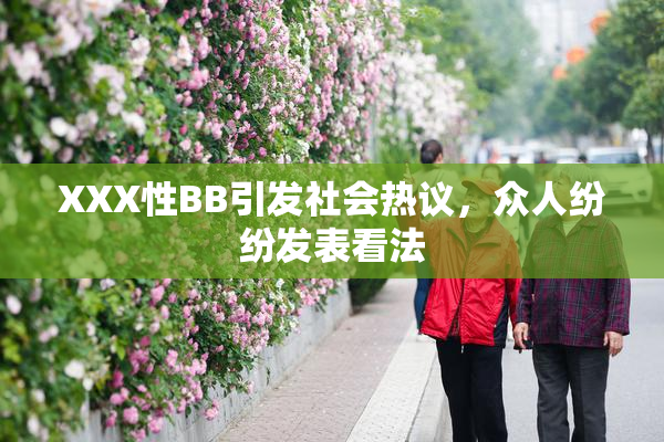 XXX性BB引发社会热议，众人纷纷发表看法