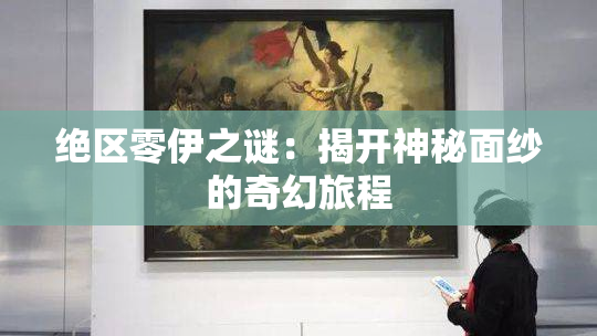 绝区零伊之谜：揭开神秘面纱的奇幻旅程