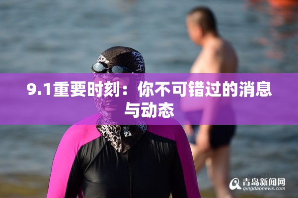 9.1重要时刻：你不可错过的消息与动态