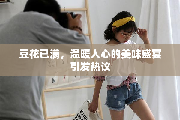 豆花已满，温暖人心的美味盛宴引发热议