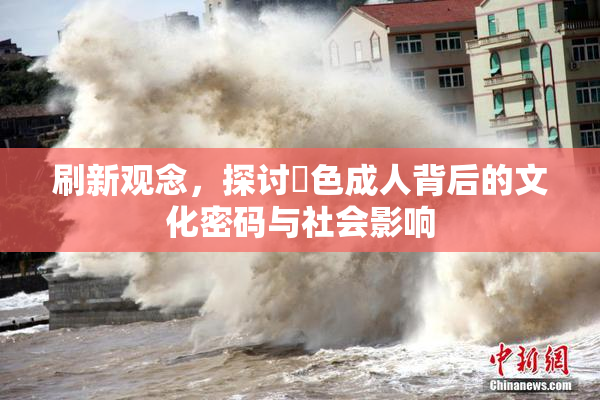 刷新观念，探讨黃色成人背后的文化密码与社会影响