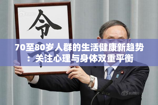 70至80岁人群的生活健康新趋势：关注心理与身体双重平衡