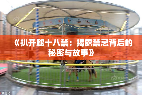 《扒开腿十八禁：揭露禁忌背后的秘密与故事》