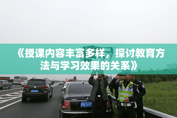 《授课内容丰富多样，探讨教育方法与学习效果的关系》