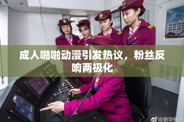 成人啪啪动漫引发热议，粉丝反响两极化