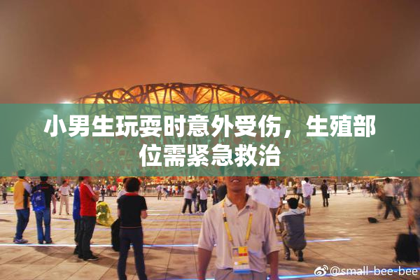 小男生玩耍时意外受伤，生殖部位需紧急救治