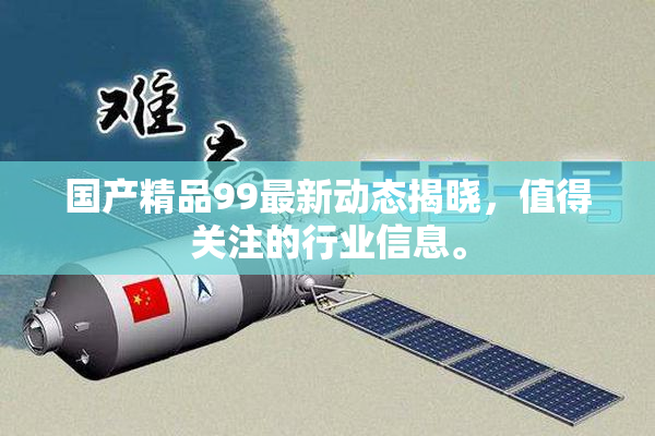 国产精品99最新动态揭晓，值得关注的行业信息。