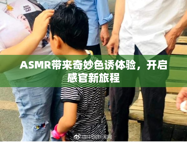 ASMR带来奇妙色诱体验，开启感官新旅程