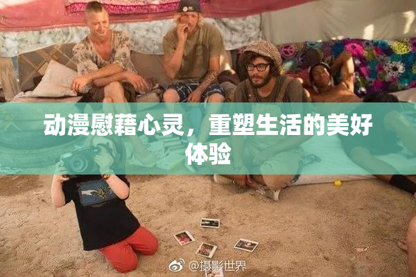 动漫慰藉心灵，重塑生活的美好体验