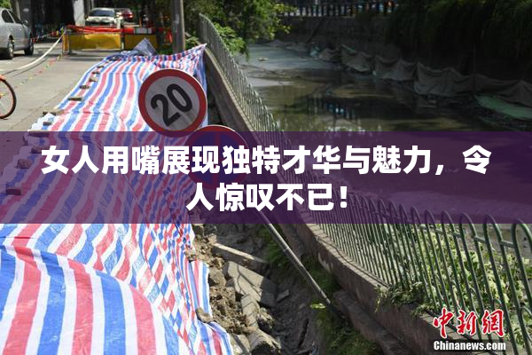 女人用嘴展现独特才华与魅力，令人惊叹不已！
