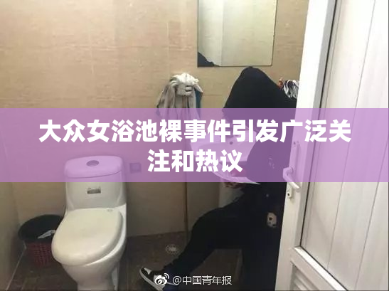 大众女浴池裸事件引发广泛关注和热议