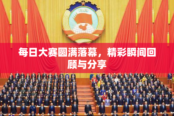 每日大赛圆满落幕，精彩瞬间回顾与分享