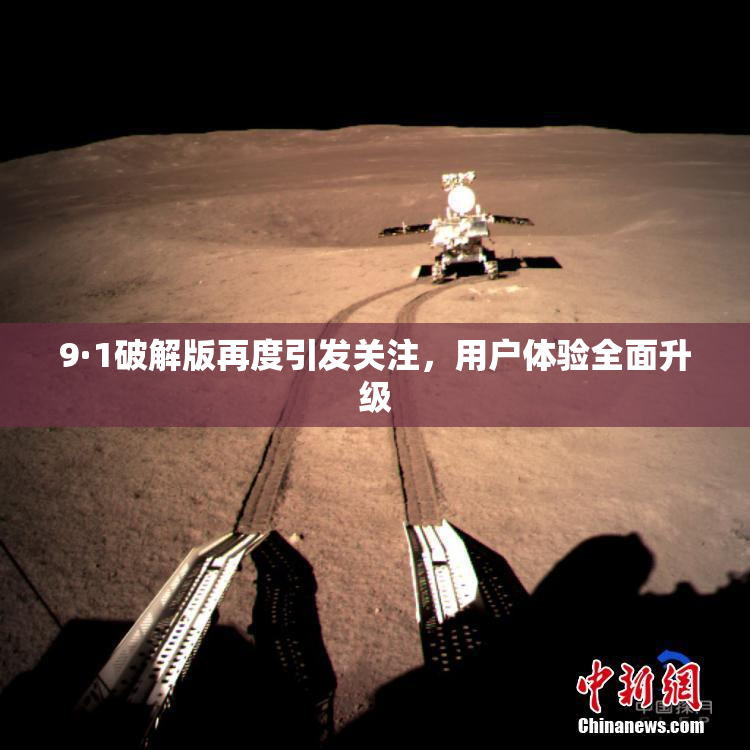 9·1破解版再度引发关注，用户体验全面升级