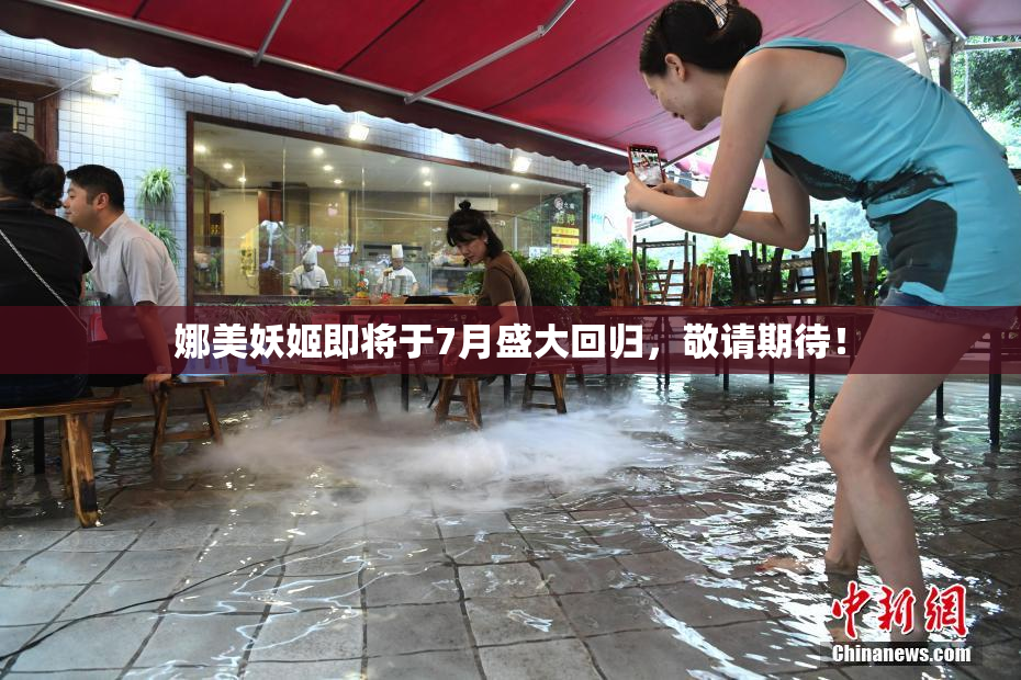娜美妖姬即将于7月盛大回归，敬请期待！