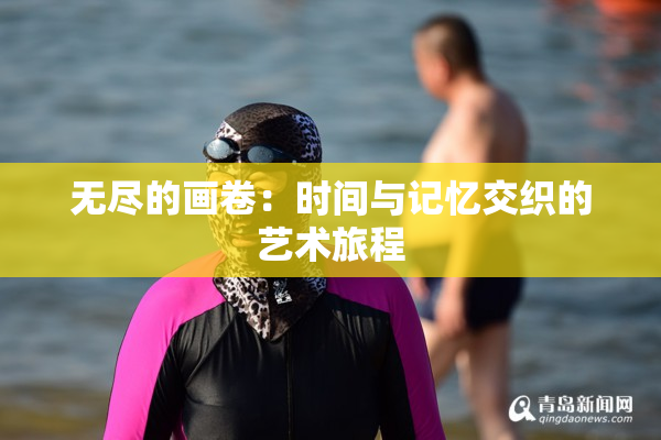无尽的画卷：时间与记忆交织的艺术旅程