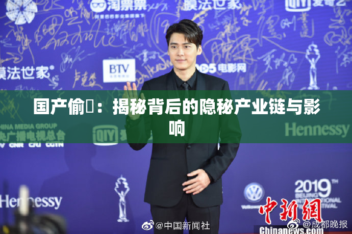 国产偷抇：揭秘背后的隐秘产业链与影响