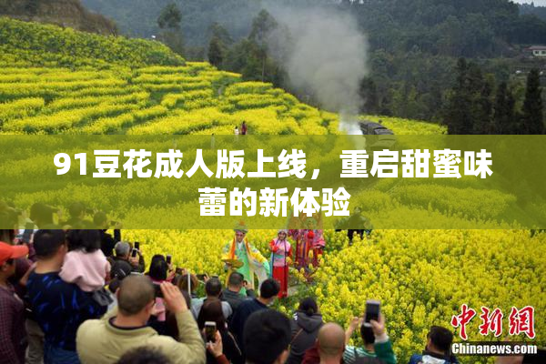 91豆花成人版上线，重启甜蜜味蕾的新体验