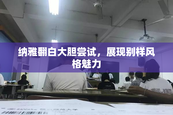 纳雅翻白大胆尝试，展现别样风格魅力