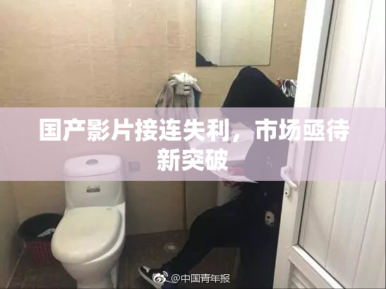国产影片接连失利，市场亟待新突破