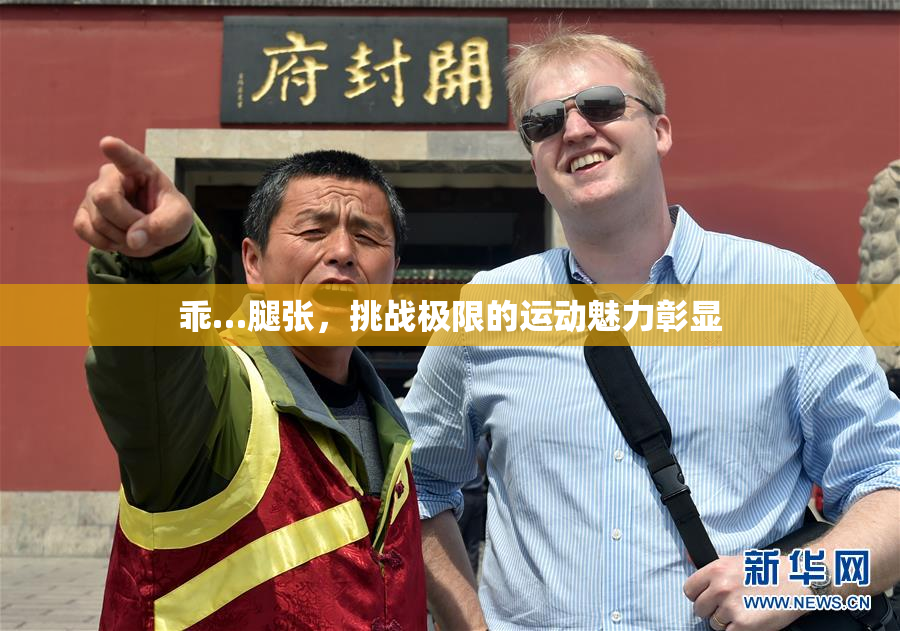 乖…腿张，挑战极限的运动魅力彰显