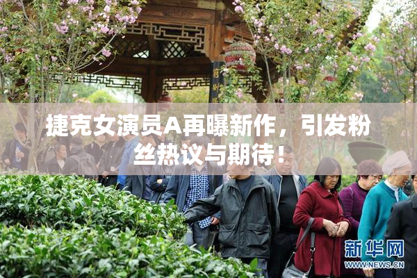 捷克女演员A再曝新作，引发粉丝热议与期待！