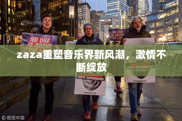zaza重塑音乐界新风潮，激情不断绽放