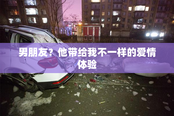 男朋友？他带给我不一样的爱情体验