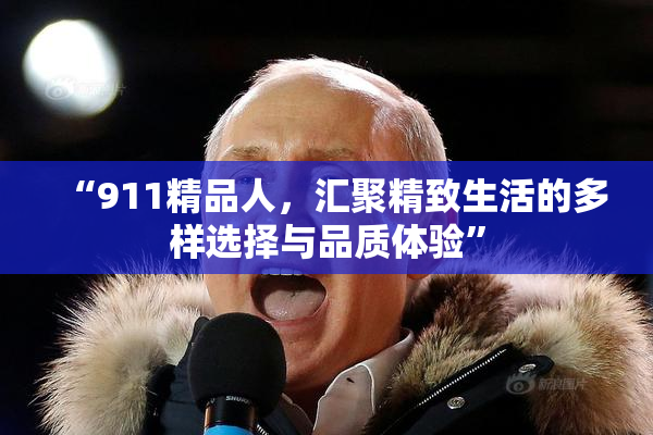 “911精品人，汇聚精致生活的多样选择与品质体验”