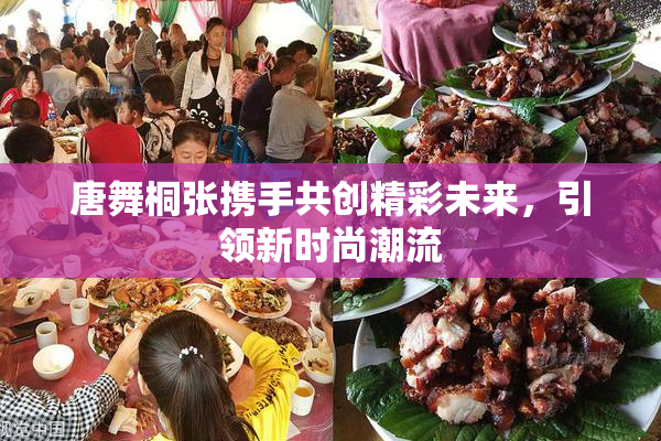 唐舞桐张携手共创精彩未来，引领新时尚潮流