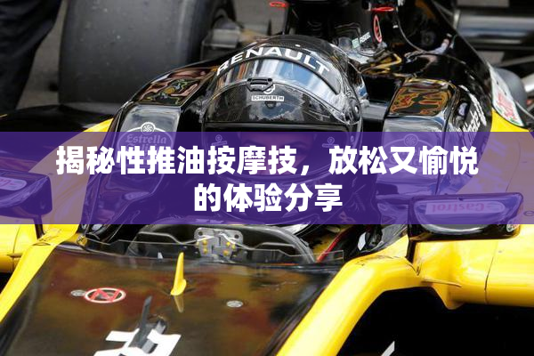 揭秘性推油按摩技，放松又愉悦的体验分享