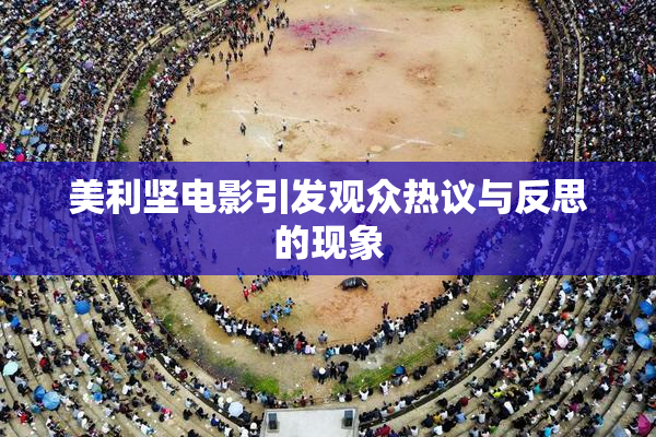 美利坚电影引发观众热议与反思的现象