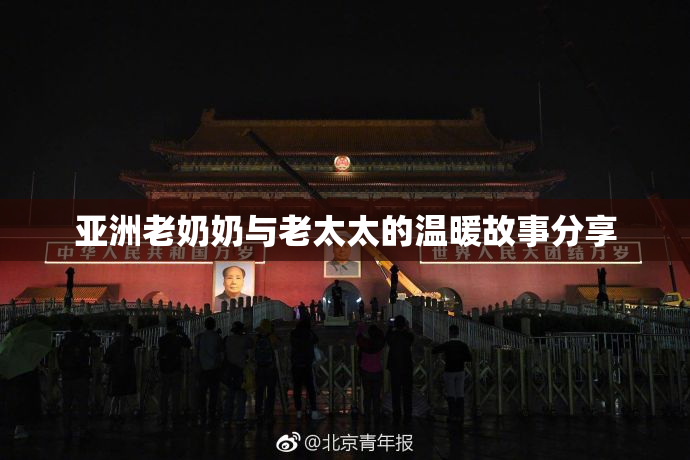 亚洲老奶奶与老太太的温暖故事分享