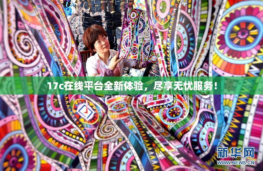 17c在线平台全新体验，尽享无忧服务！