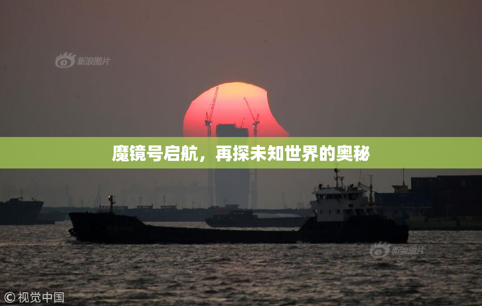 魔镜号启航，再探未知世界的奥秘