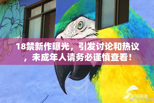18禁新作曝光，引发讨论和热议，未成年人请务必谨慎查看！