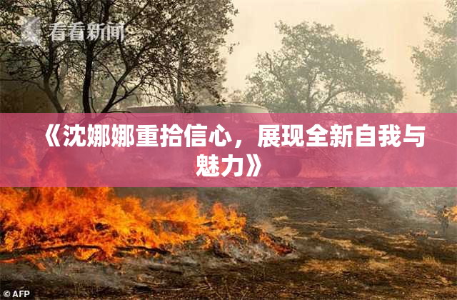 《沈娜娜重拾信心，展现全新自我与魅力》