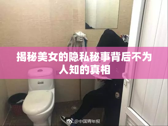 揭秘美女的隐私秘事背后不为人知的真相