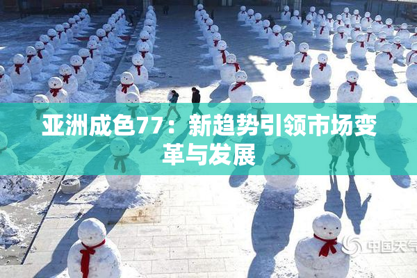 亚洲成色77：新趋势引领市场变革与发展