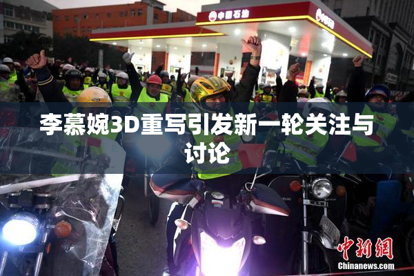 李慕婉3D重写引发新一轮关注与讨论
