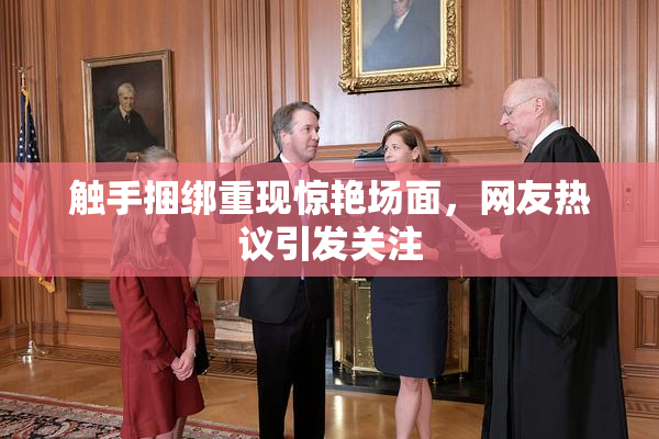 触手捆绑重现惊艳场面，网友热议引发关注