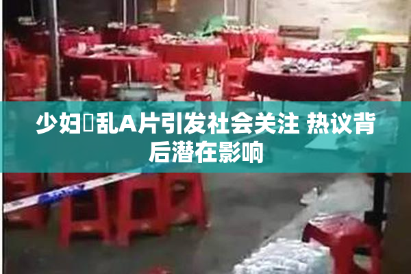 少妇婬乱A片引发社会关注 热议背后潜在影响