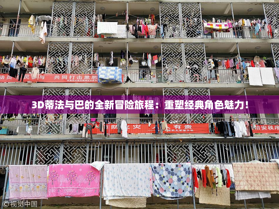 3D蒂法与巴的全新冒险旅程：重塑经典角色魅力！