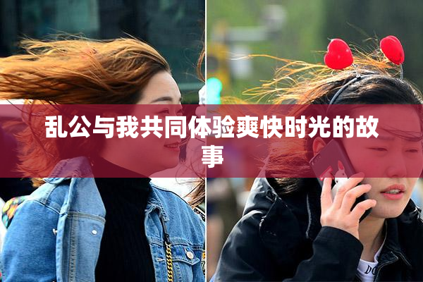 乱公与我共同体验爽快时光的故事