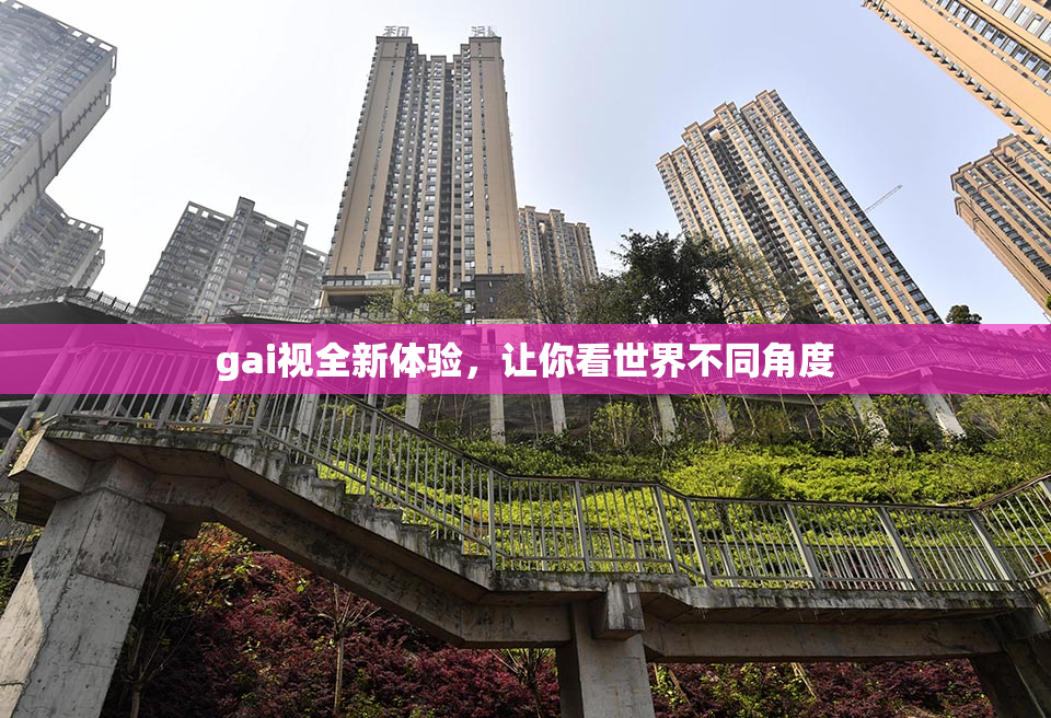 gai视全新体验，让你看世界不同角度