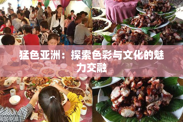 猛色亚洲：探索色彩与文化的魅力交融