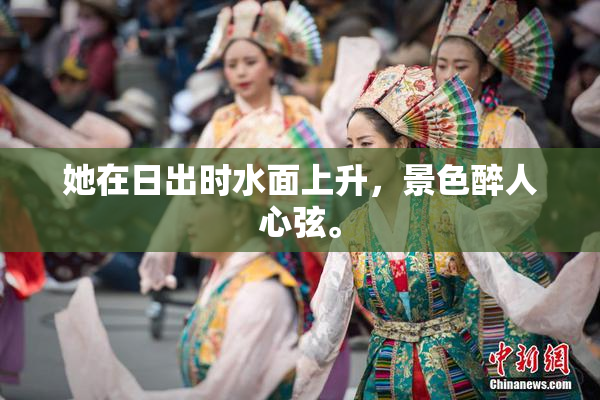 她在日出时水面上升，景色醉人心弦。