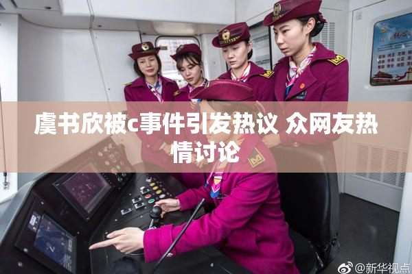 虞书欣被c事件引发热议 众网友热情讨论