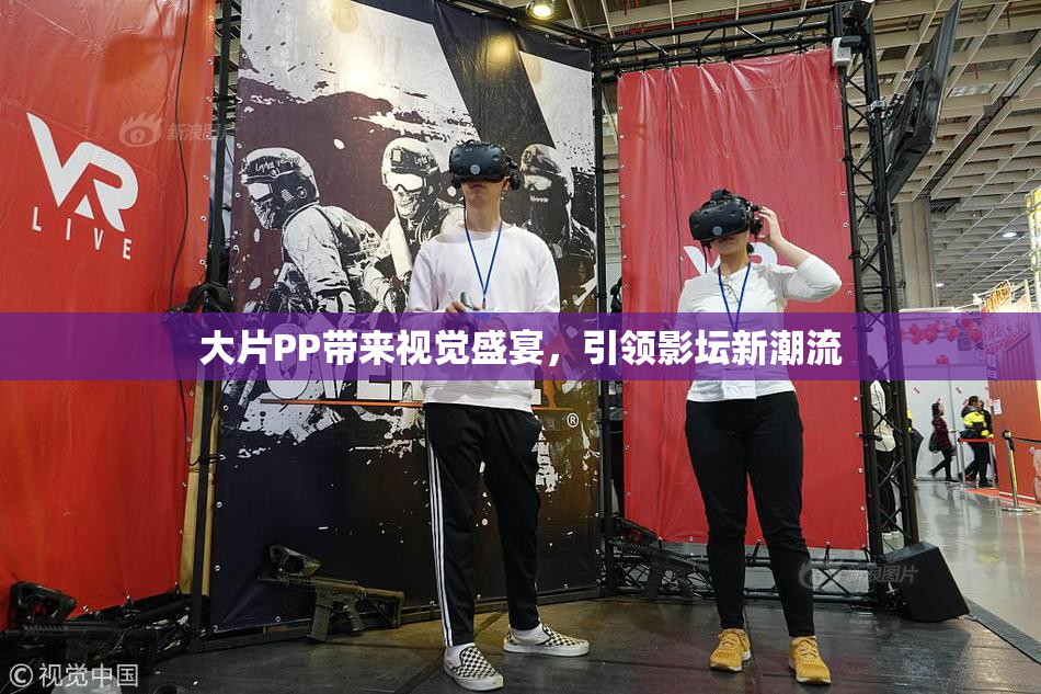 大片PP带来视觉盛宴，引领影坛新潮流